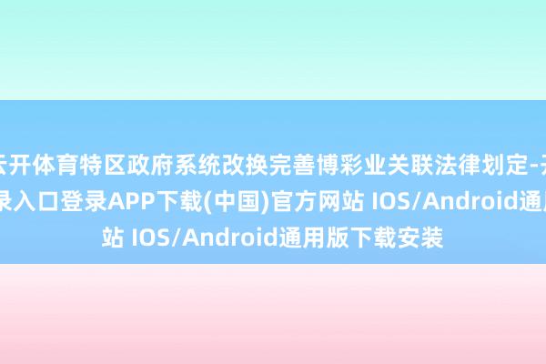 云开体育特区政府系统改换完善博彩业关联法律划定-开云kaiyun登录入口登录APP下载(中国)官方网站 IOS/Android通用版下载安装